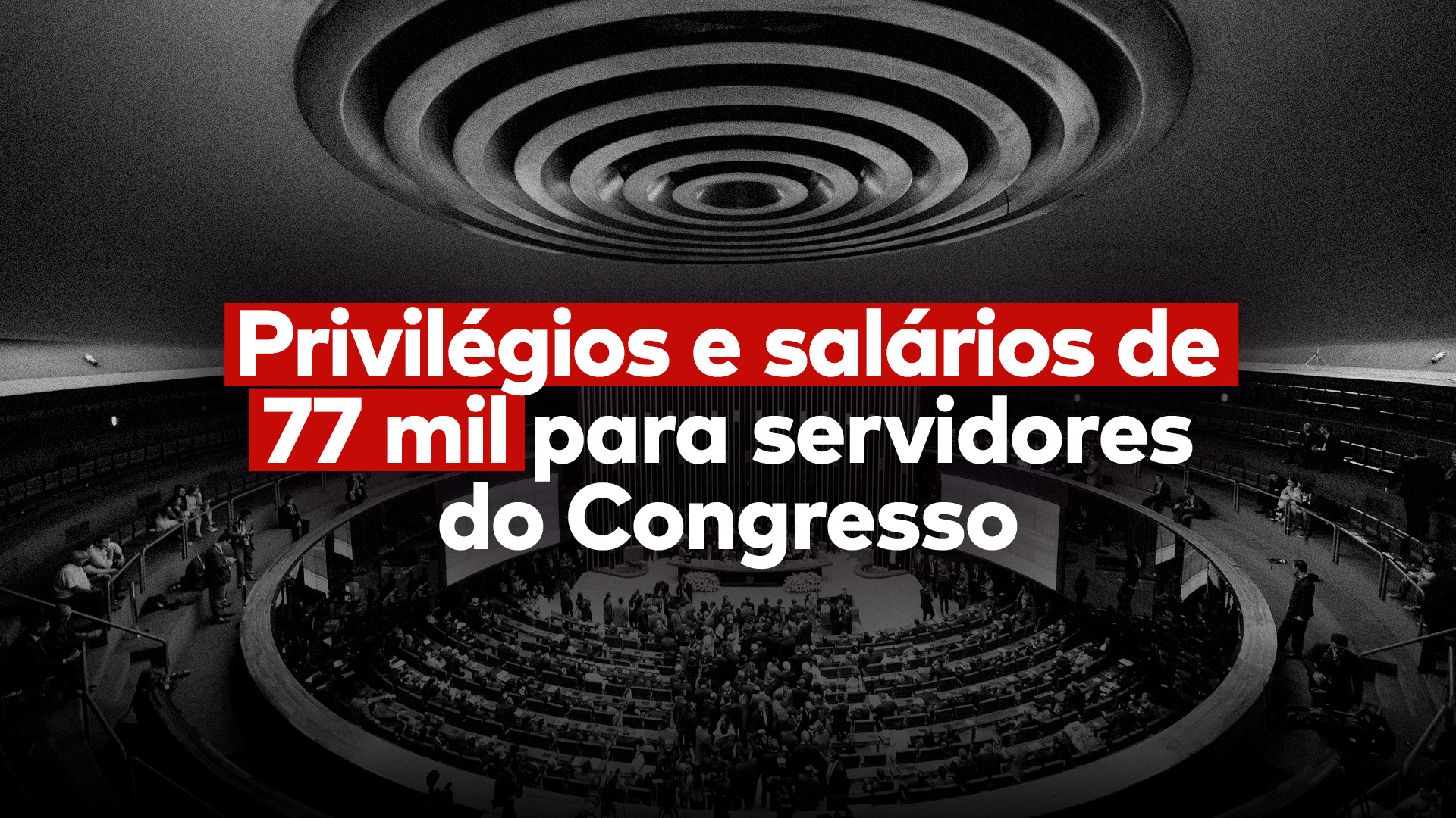 Ao fundo, foto em preto e branco do plenário da Câmara dos Deputados, e no centro da imagem a frase “Privilégios e salários de 77 mil para servidores do Congresso”, o que inclui supersalários para funcionários do Senado.