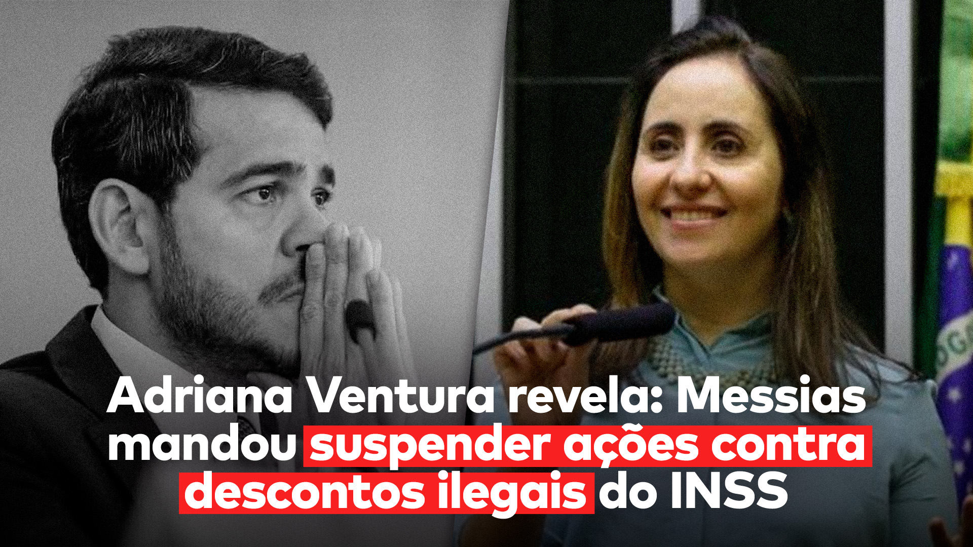 No lado esquerdo, Jorge Messias, que mandou suspender as ações contra os descontos ilegais do INSS, e do lado direito, a deputada Adriana Ventura, que contribuiu para revelar a atuação absurda de Messias.