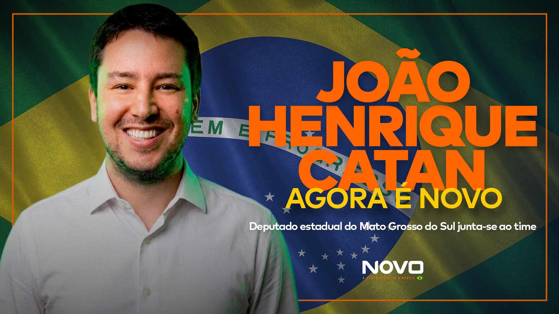 João Henrique Catan, pré-candidato a governador do Mato Grosso do Sul, aparece com a bandeira do Brasil ao fundo e acima das frases “João Henrique Catan agora é NOVO” e “Deputado estadual do Mato Grosso do Sul junta-se ao time”.
